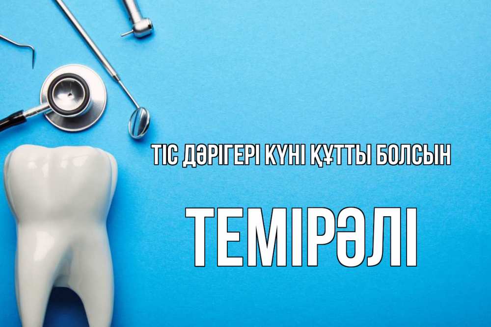 Күн сайын ашық хат с именем, ТЕМІРӘЛІ Тіс дәрігері күні құтты болсын с днем стоматолога Онлайн тегін жүктеп алу тілектері бар керемет карта 