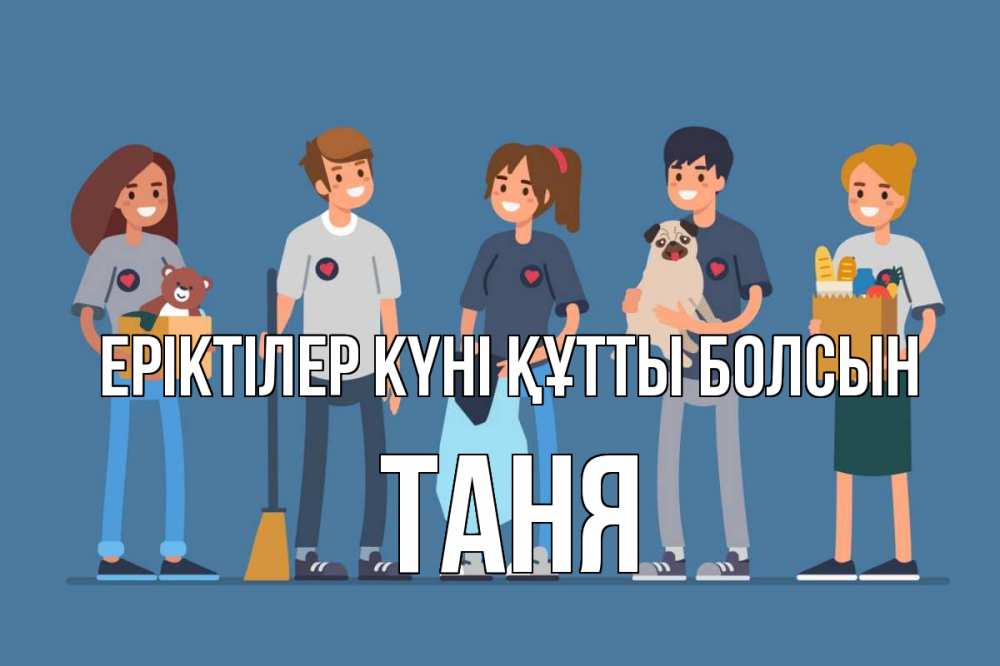 Күн сайын ашық хат с именем, Таня Еріктілер күні құтты болсын С днем волонтера Онлайн тегін жүктеп алу тілектері бар керемет карта 