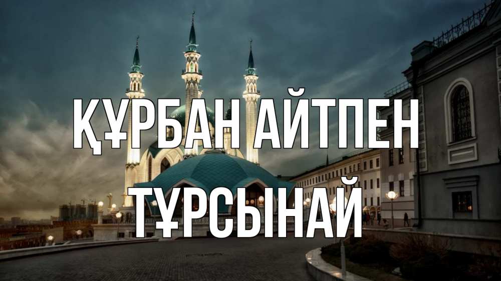Күн сайын ашық хат с именем, ТҰРСЫНАЙ Құрбан айтпен мечеть Онлайн тегін жүктеп алу тілектері бар керемет карта 