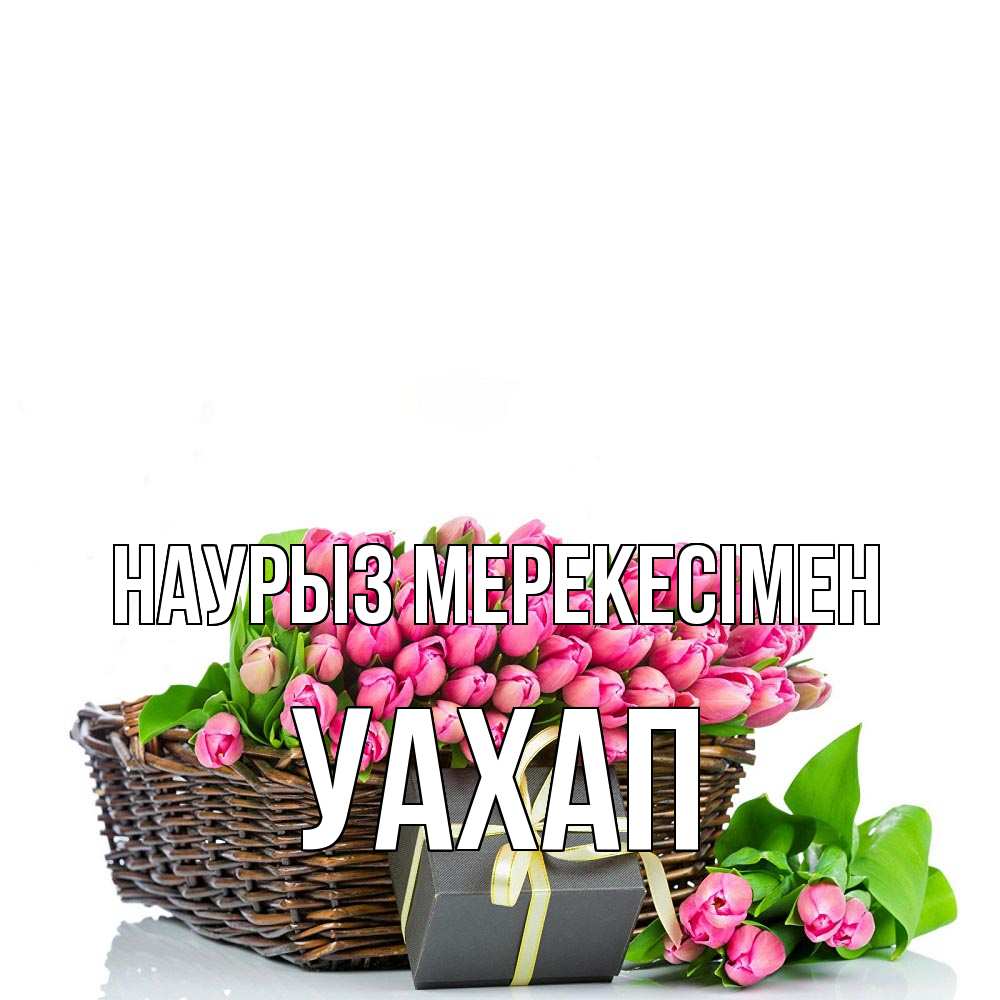 Күн сайын ашық хат с именем, УАХАП Наурыз мерекесімен цветы Онлайн тегін жүктеп алу тілектері бар керемет карта 