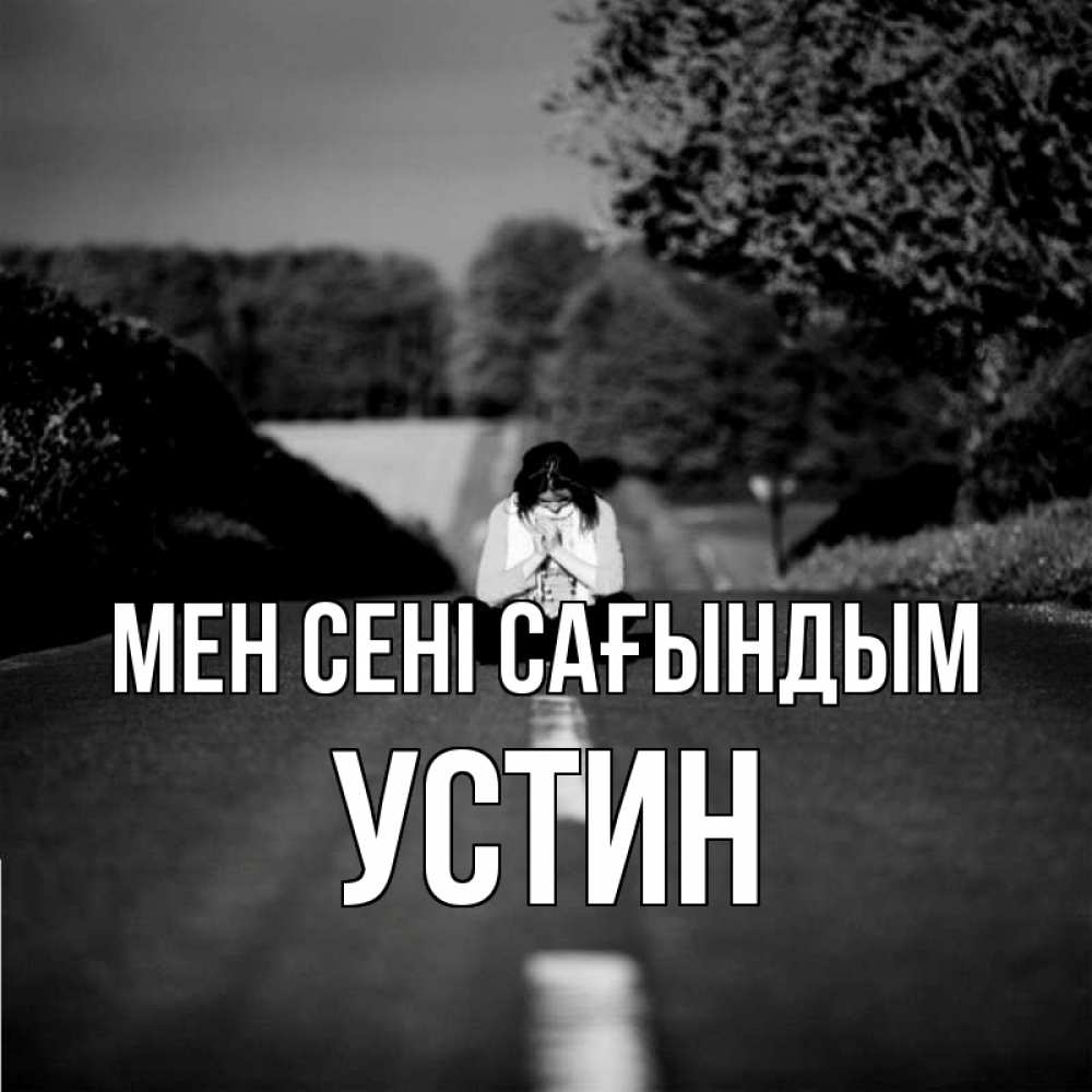 Күн сайын ашық хат с именем, Устин Мен сені сағындым фото Онлайн тегін жүктеп алу тілектері бар керемет карта 