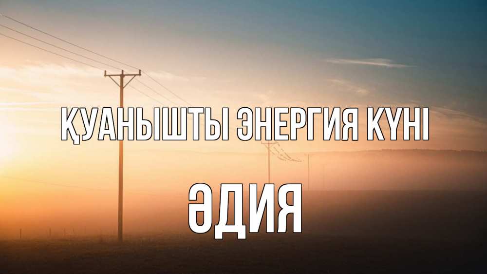 Күн сайын ашық хат с именем, ӘДИЯ Қуанышты энергия күні дымка столбы провода Онлайн тегін жүктеп алу тілектері бар керемет карта 