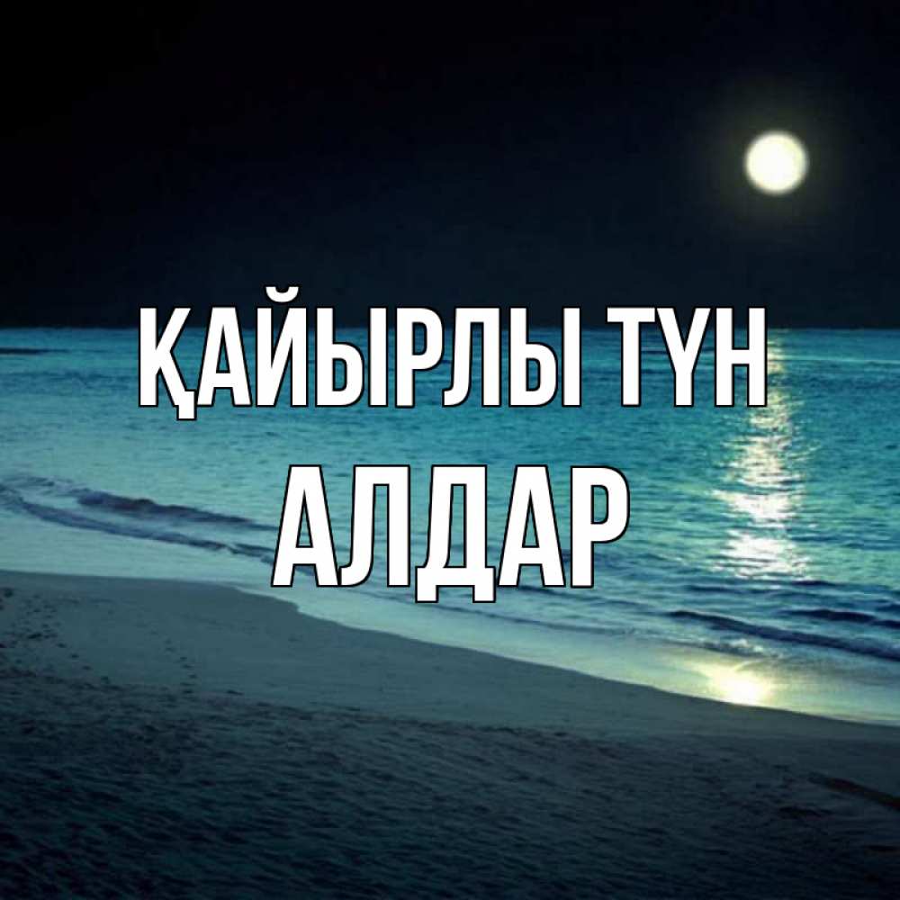 Күн сайын ашық хат с именем, Алдар Қайырлы түн нежное море ночью Онлайн тегін жүктеп алу тілектері бар керемет карта 