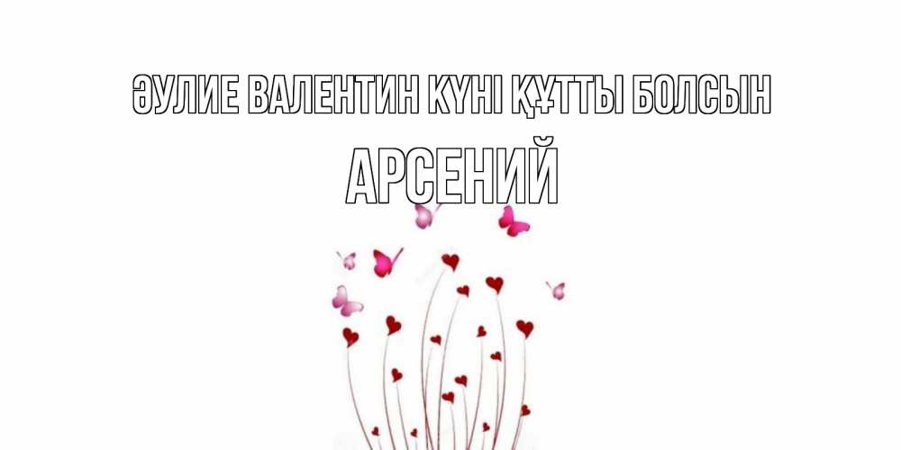 Күн сайын ашық хат с именем, Арсений Әулие Валентин күні құтты болсын валентинку подписать онлайн на день всех влюбленных Онлайн тегін жүктеп алу тілектері бар керемет карта 