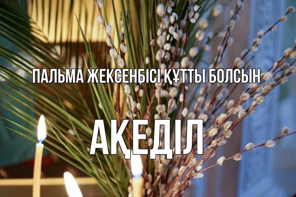 Күн сайын ашық хат с именем, Ақеділ Пальма жексенбісі құтты болсын верба Онлайн тегін жүктеп алу тілектері бар керемет карта 