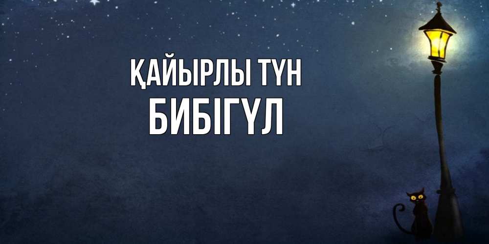 Күн сайын ашық хат с именем, БИБІГҮЛ Қайырлы түн желтый фонарь на пустой улице Онлайн тегін жүктеп алу тілектері бар керемет карта 