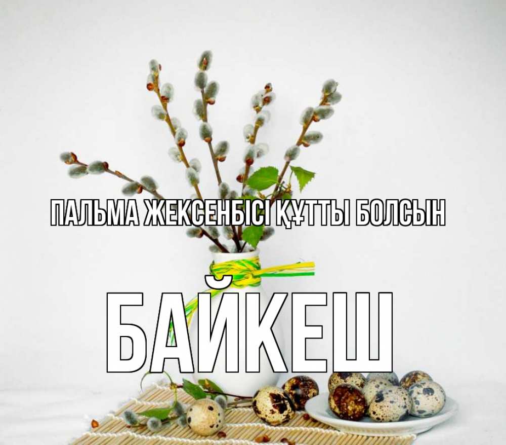 Күн сайын ашық хат с именем, Байкеш Пальма жексенбісі құтты болсын верба Онлайн тегін жүктеп алу тілектері бар керемет карта 