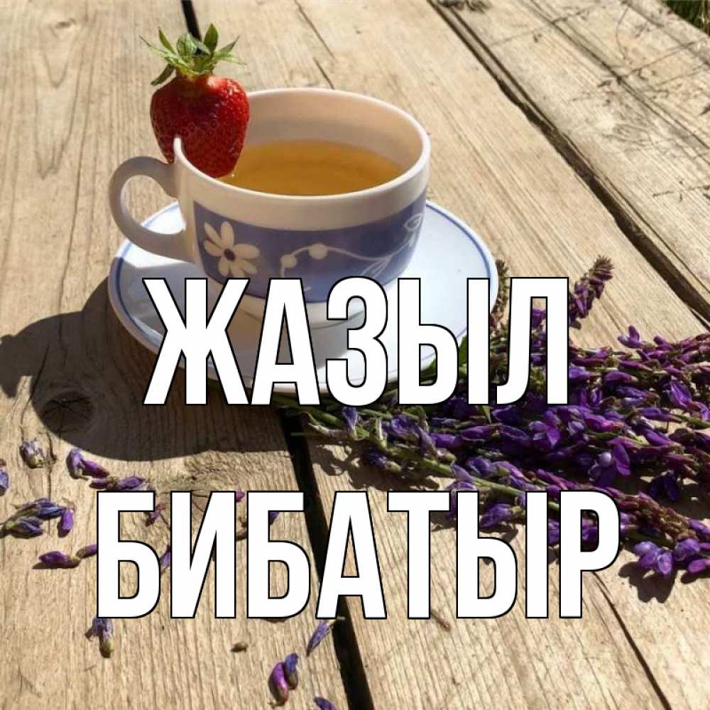 Күн сайын ашық хат с именем, Бибатыр Жазыл чай Онлайн тегін жүктеп алу тілектері бар керемет карта 