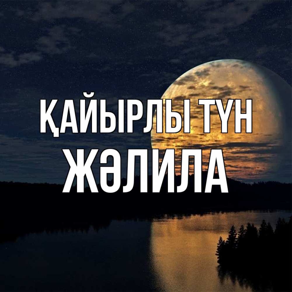 Күн сайын ашық хат с именем, ЖӘЛИЛА Қайырлы түн речка Онлайн тегін жүктеп алу тілектері бар керемет карта 