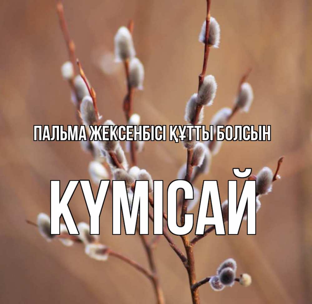 Күн сайын ашық хат с именем, КҮМІСАЙ Пальма жексенбісі құтты болсын верба Онлайн тегін жүктеп алу тілектері бар керемет карта 