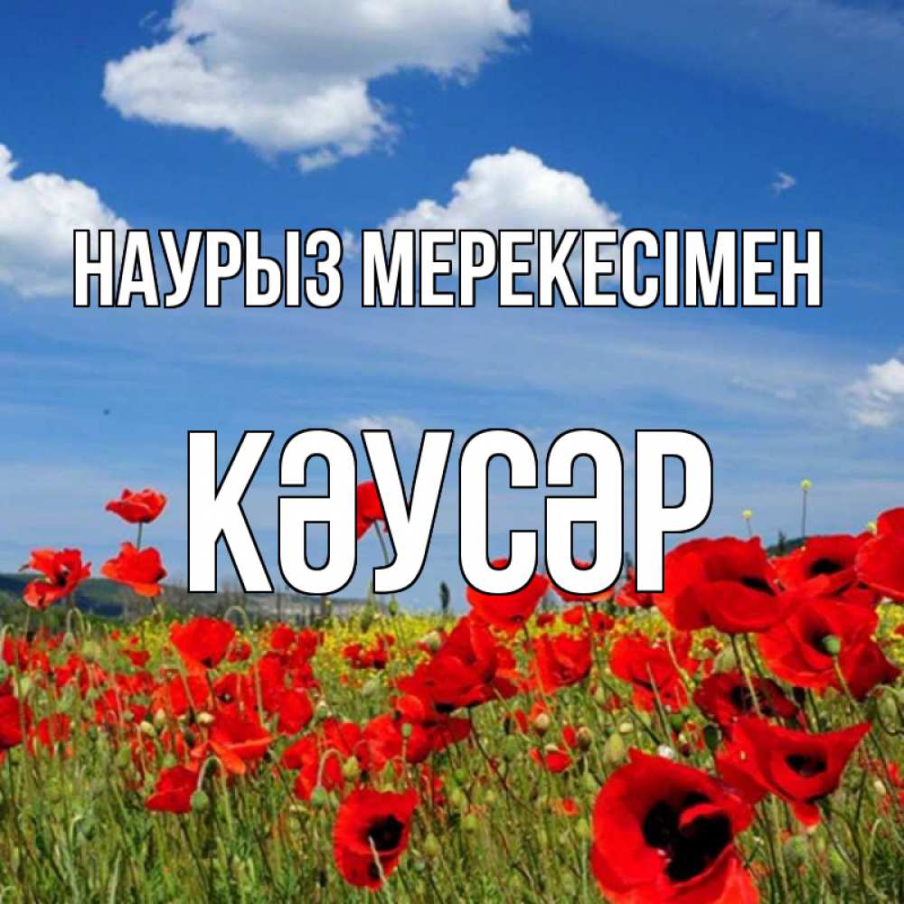 Күн сайын ашық хат с именем, КӘУСӘР Наурыз мерекесімен праздник весны наурыз очень красивая картинка Онлайн тегін жүктеп алу тілектері бар керемет карта 