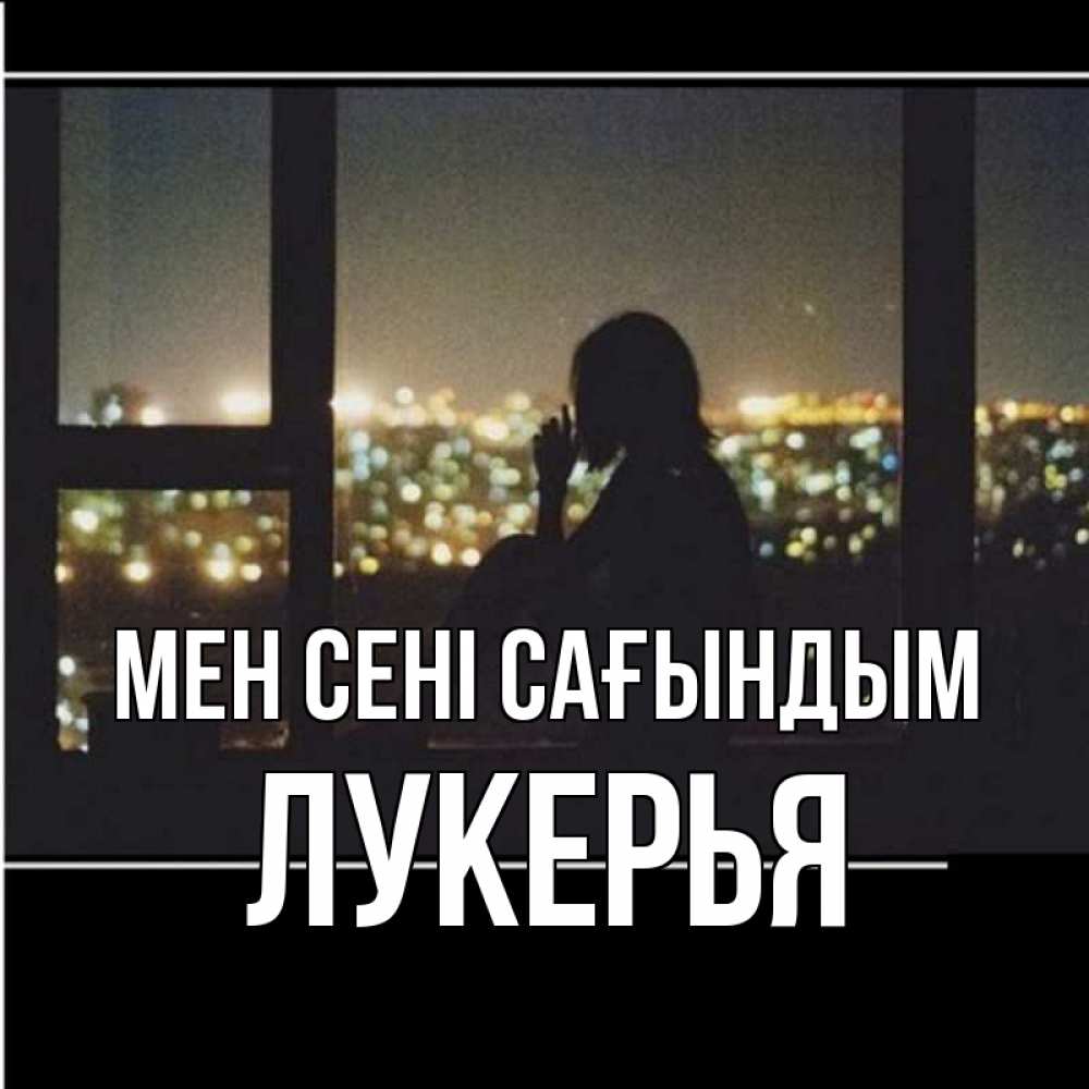 Күн сайын ашық хат с именем, Лукерья Мен сені сағындым у окна Онлайн тегін жүктеп алу тілектері бар керемет карта 