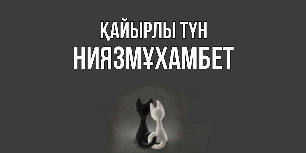 Күн сайын ашық хат с именем, НИЯЗМҰХАМБЕТ Қайырлы түн коты Онлайн тегін жүктеп алу тілектері бар керемет карта 