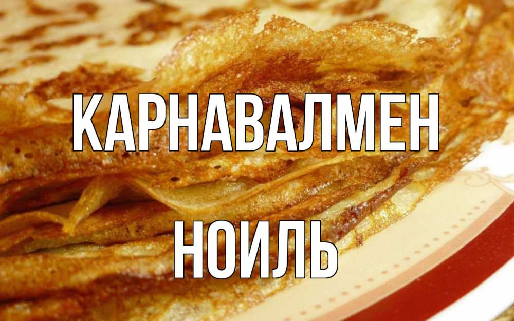 Күн сайын ашық хат с именем, НОИЛЬ Карнавалмен блины Онлайн тегін жүктеп алу тілектері бар керемет карта 