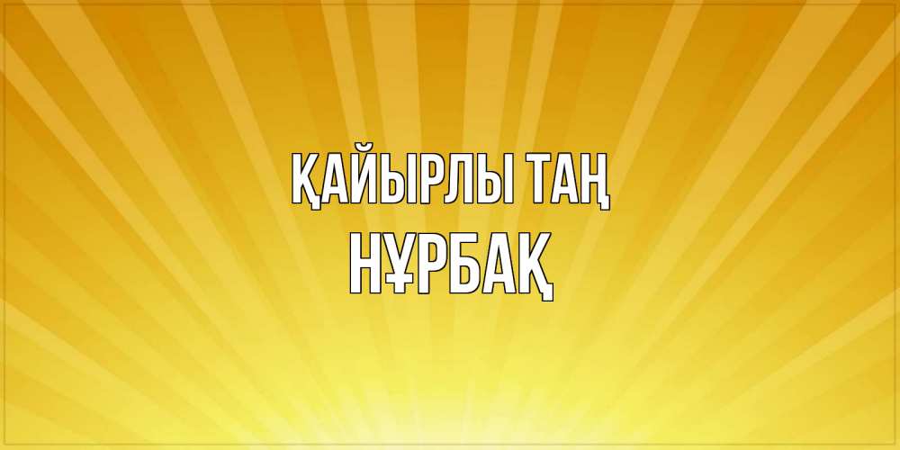 Күн сайын ашық хат с именем, НҰРБАҚ Қайырлы таң пожелания доброго утра Онлайн тегін жүктеп алу тілектері бар керемет карта 