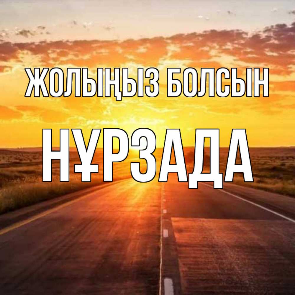 Күн сайын ашық хат с именем, НҰРЗАДА Жолыңыз болсын солнечный свет, закат Онлайн тегін жүктеп алу тілектері бар керемет карта 