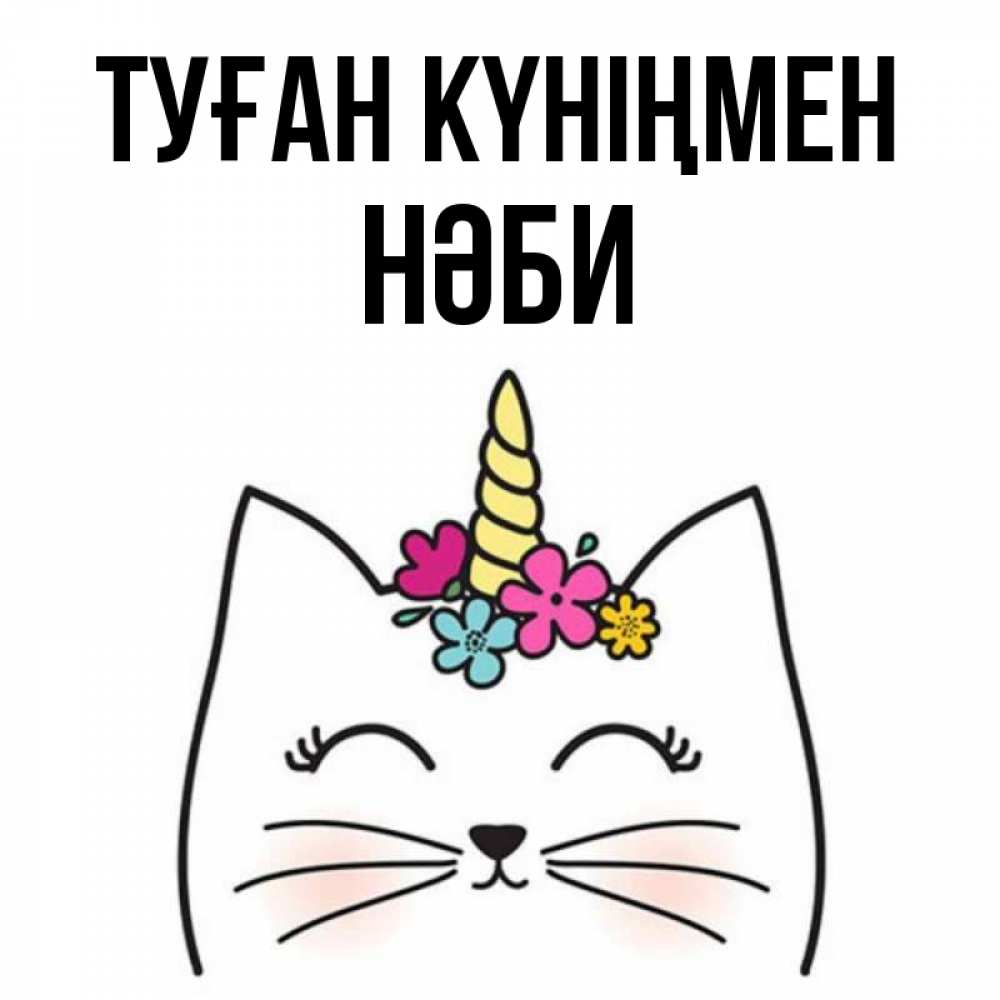 Күн сайын ашық хат с именем, НӘБИ Туған күніңмен милый кот с одним рожком Онлайн тегін жүктеп алу тілектері бар керемет карта 