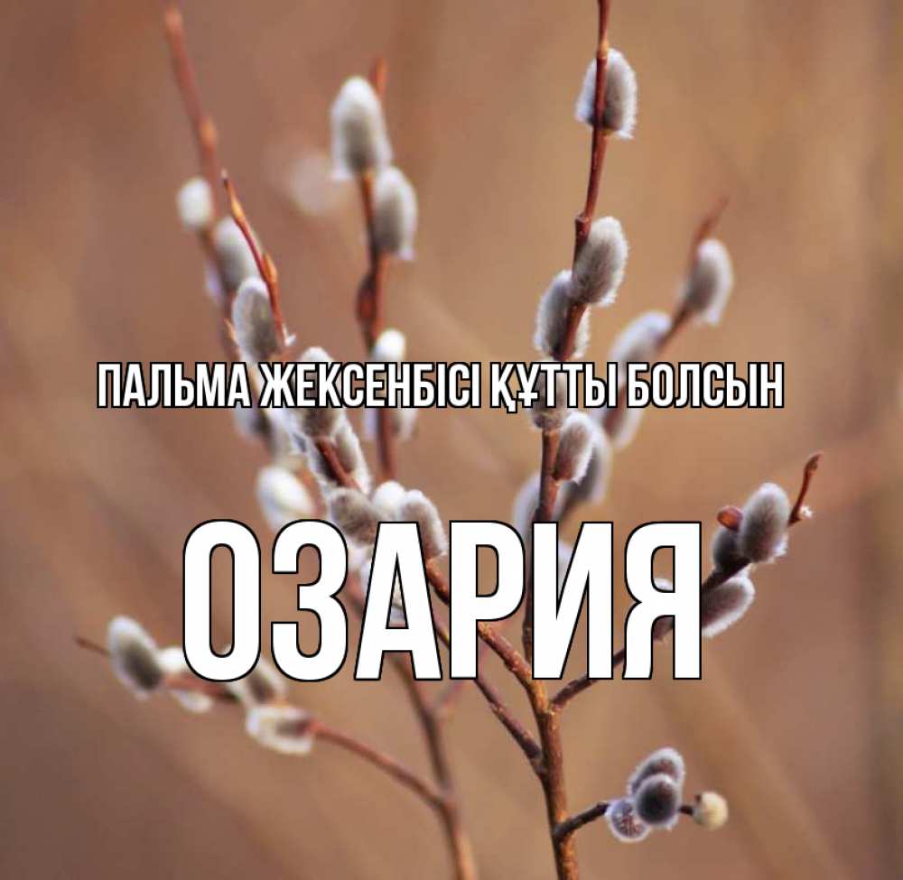Күн сайын ашық хат с именем, ОЗАРИЯ Пальма жексенбісі құтты болсын верба Онлайн тегін жүктеп алу тілектері бар керемет карта 
