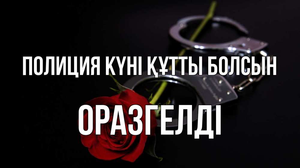 Күн сайын ашық хат с именем, ОРАЗГЕЛДІ Полиция күні құтты болсын роза и наручники Онлайн тегін жүктеп алу тілектері бар керемет карта 