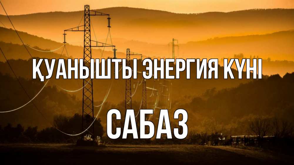 Күн сайын ашық хат с именем, САБАЗ Қуанышты энергия күні ЛЭП провода горы закат Онлайн тегін жүктеп алу тілектері бар керемет карта 