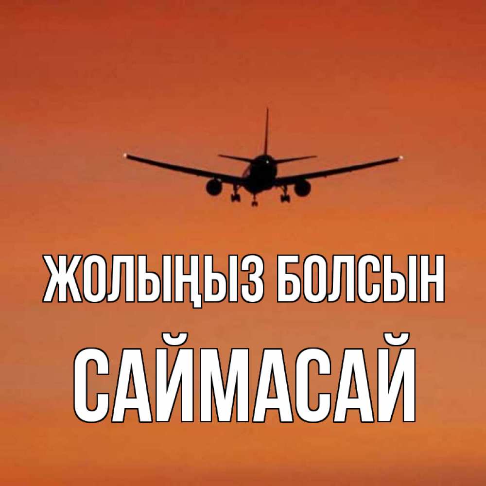 Күн сайын ашық хат с именем, САЙМАСАЙ Жолыңыз болсын силуэт самолета Онлайн тегін жүктеп алу тілектері бар керемет карта 
