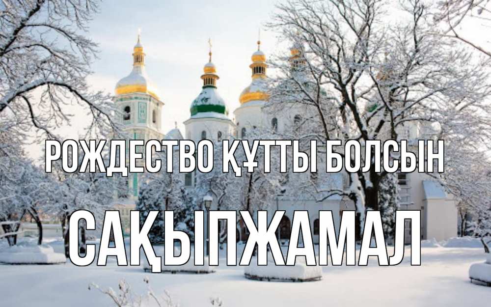 Күн сайын ашық хат с именем, САҚЫПЖАМАЛ Рождество құтты болсын зима, церковь Онлайн тегін жүктеп алу тілектері бар керемет карта 