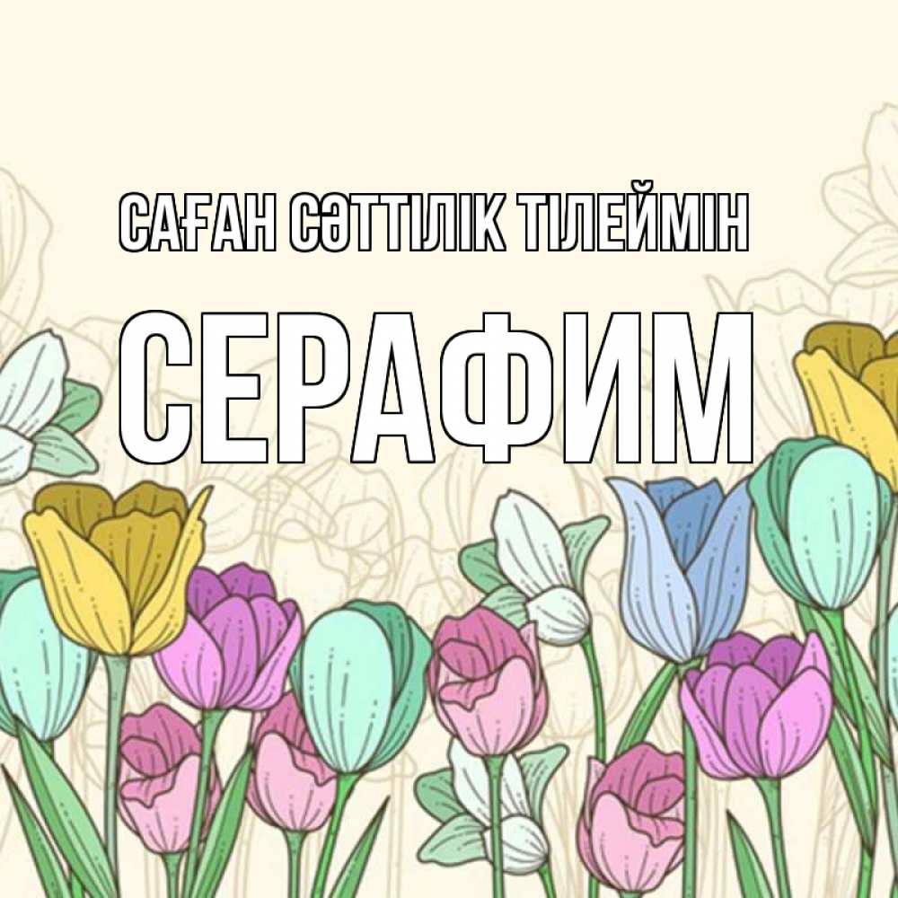 Күн сайын ашық хат с именем, Серафим Саған сәттілік тілеймін тюльпаны Онлайн тегін жүктеп алу тілектері бар керемет карта 