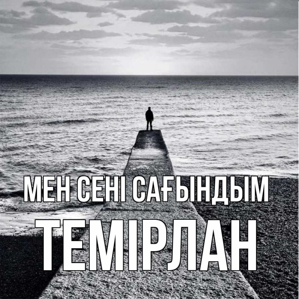 Күн сайын ашық хат с именем, ТЕМІРЛАН Мен сені сағындым скучашки Онлайн тегін жүктеп алу тілектері бар керемет карта 