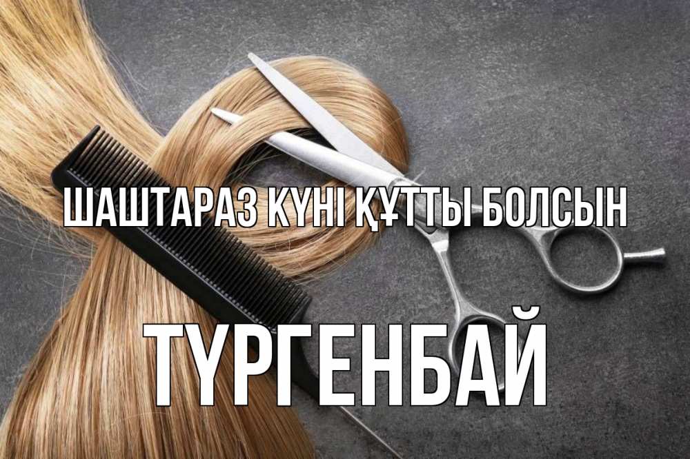 Күн сайын ашық хат с именем, ТҮРГЕНБАЙ Шаштараз күні құтты болсын волосы Онлайн тегін жүктеп алу тілектері бар керемет карта 