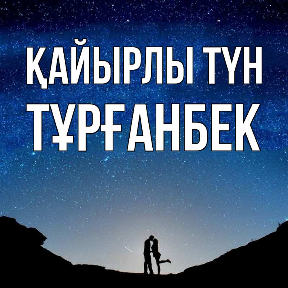 Күн сайын ашық хат с именем, ТҰРҒАНБЕК Қайырлы түн звездное небо и люди Онлайн тегін жүктеп алу тілектері бар керемет карта 