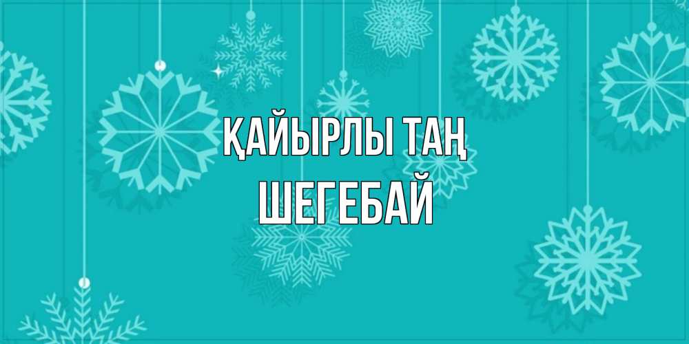 Күн сайын ашық хат с именем, ШЕГЕБАЙ Қайырлы таң открытка со снежинками Онлайн тегін жүктеп алу тілектері бар керемет карта 