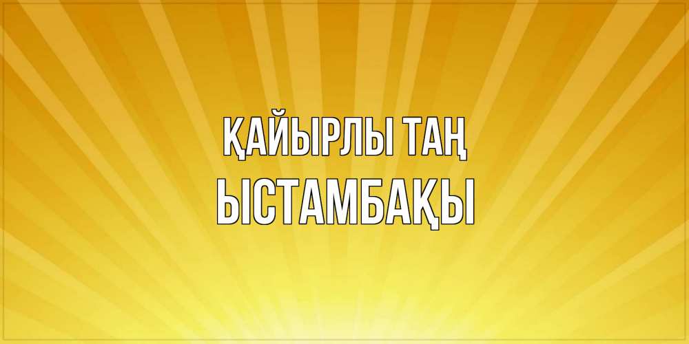 Күн сайын ашық хат с именем, ЫСТАМБАҚЫ Қайырлы таң пожелания доброго утра Онлайн тегін жүктеп алу тілектері бар керемет карта 