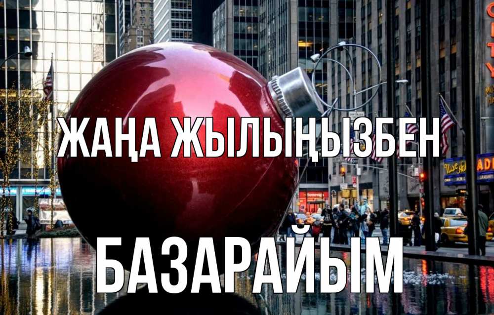 Күн сайын ашық хат с именем, БАЗАРАЙЫМ Жаңа жылыңызбен Америка, новый год Онлайн тегін жүктеп алу тілектері бар керемет карта 