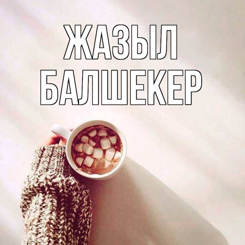 Күн сайын ашық хат с именем, БАЛШЕКЕР Жазыл рука в свитре Онлайн тегін жүктеп алу тілектері бар керемет карта 