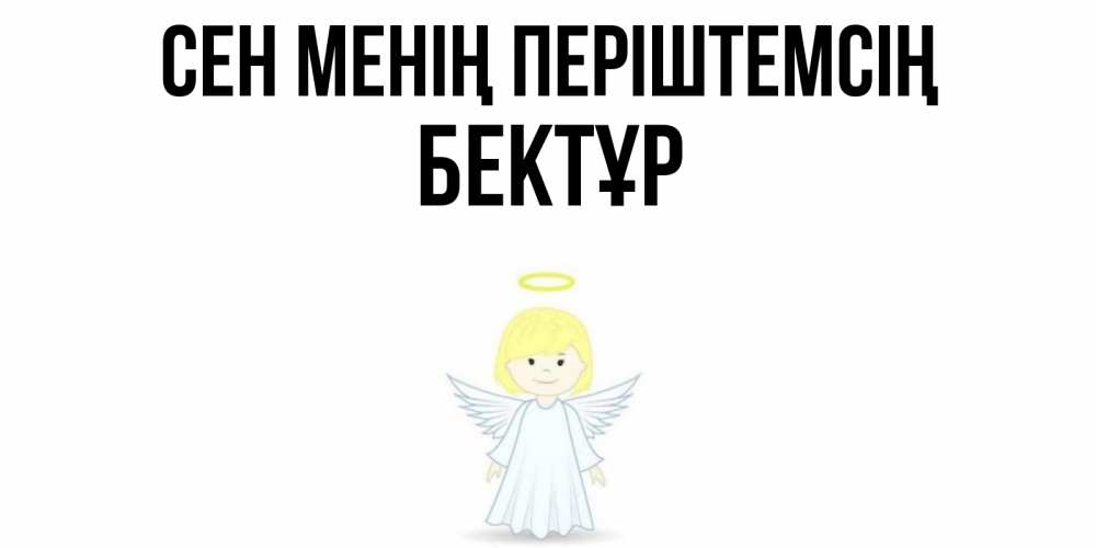 Күн сайын ашық хат с именем, Бектұр Сен менің періштемсің ангел Онлайн тегін жүктеп алу тілектері бар керемет карта 