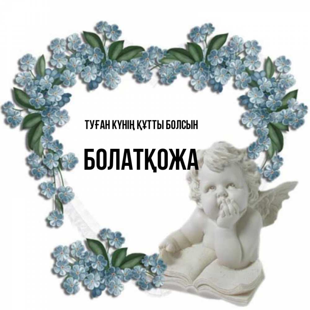 Күн сайын ашық хат с именем, Болатқожа Туған күнің құтты болсын голубые цветы и мраморный ангел Онлайн тегін жүктеп алу тілектері бар керемет карта 