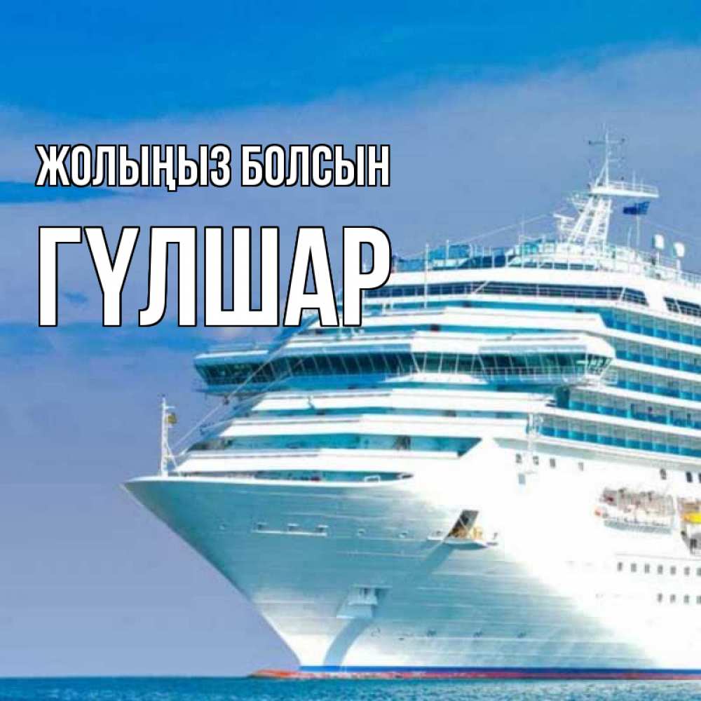 Күн сайын ашық хат с именем, ГҮЛШАР Жолыңыз болсын огромный лайнер Онлайн тегін жүктеп алу тілектері бар керемет карта 