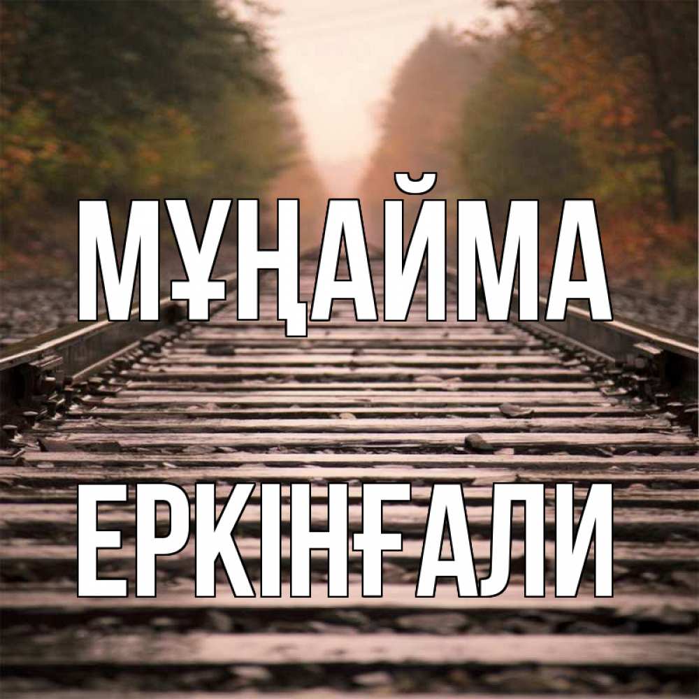 Күн сайын ашық хат с именем, Еркінғали Мұңайма лес и железная дорога Онлайн тегін жүктеп алу тілектері бар керемет карта 