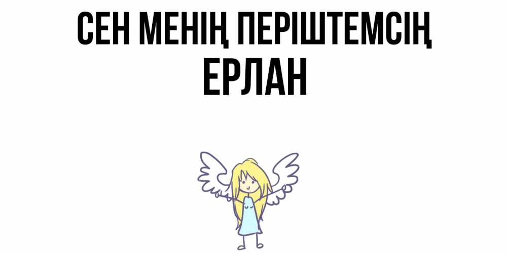 Күн сайын ашық хат с именем, Ерлан Сен менің періштемсің ангел Онлайн тегін жүктеп алу тілектері бар керемет карта 