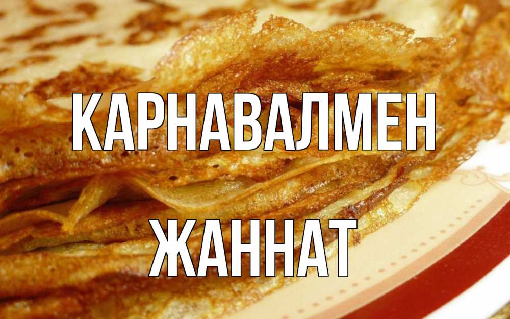 Күн сайын ашық хат с именем, ЖАННАТ Карнавалмен блины Онлайн тегін жүктеп алу тілектері бар керемет карта 