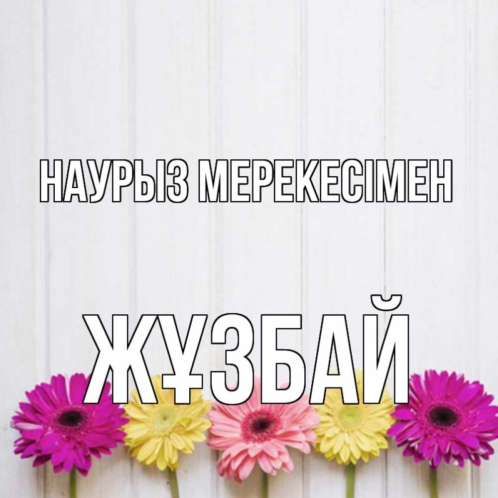 Күн сайын ашық хат с именем, Жұзбай Наурыз мерекесімен женщинам 1 Онлайн тегін жүктеп алу тілектері бар керемет карта 