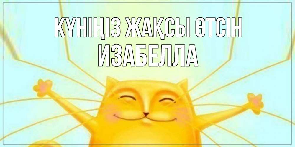 Күн сайын ашық хат с именем, Изабелла Күніңіз жақсы өтсін обнимашки Онлайн тегін жүктеп алу тілектері бар керемет карта 