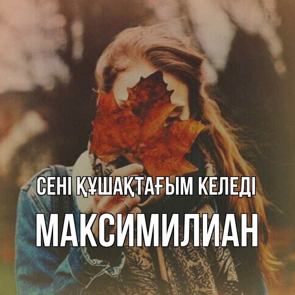 Күн сайын ашық хат с именем, Максимилиан сені құшақтағым келеді осеннее настроение и рыжая Онлайн тегін жүктеп алу тілектері бар керемет карта 