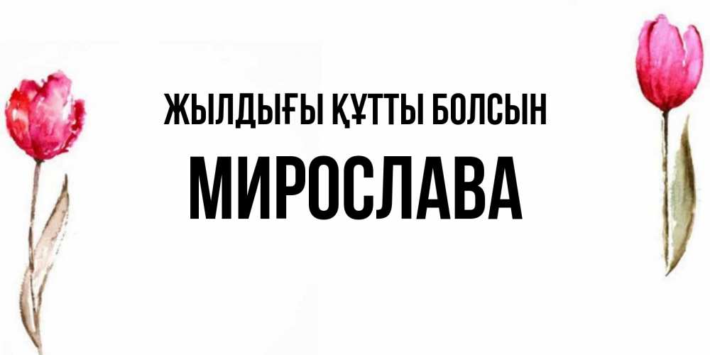 Күн сайын ашық хат с именем, Мирослава Жылдығы құтты болсын открытки акварелью с цветами Онлайн тегін жүктеп алу тілектері бар керемет карта 