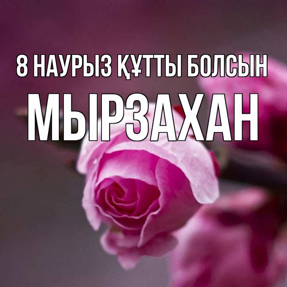 Күн сайын ашық хат с именем, Мырзахан 8 наурыз құтты болсын весна Онлайн тегін жүктеп алу тілектері бар керемет карта 