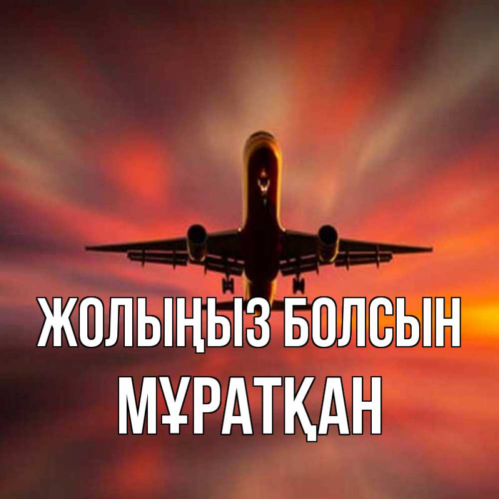 Күн сайын ашық хат с именем, Мұратқан Жолыңыз болсын самолет набирает высоту Онлайн тегін жүктеп алу тілектері бар керемет карта 