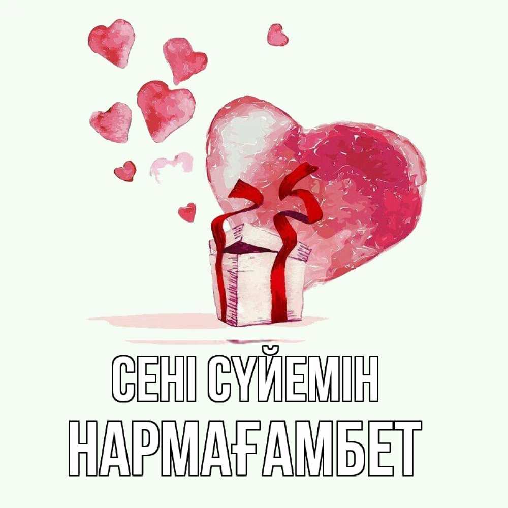 Күн сайын ашық хат с именем, НАРМАҒАМБЕТ Сені сүйемін признание в любви для парня или девушки Онлайн тегін жүктеп алу тілектері бар керемет карта 