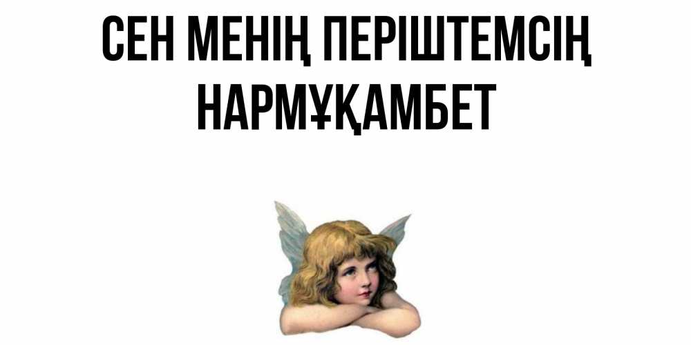 Күн сайын ашық хат с именем, НАРМҰҚАМБЕТ Сен менің періштемсің ангел Онлайн тегін жүктеп алу тілектері бар керемет карта 