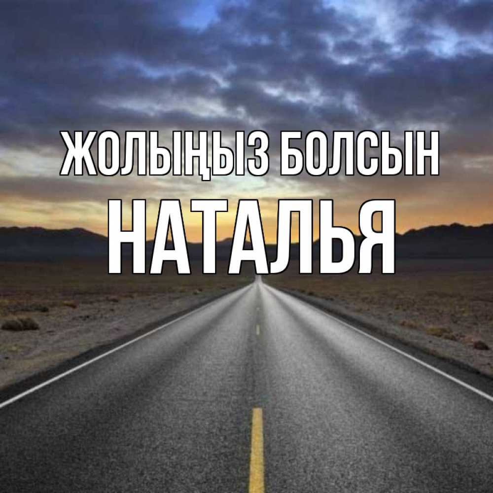 Күн сайын ашық хат с именем, Наталья Жолыңыз болсын горы на горизонте Онлайн тегін жүктеп алу тілектері бар керемет карта 