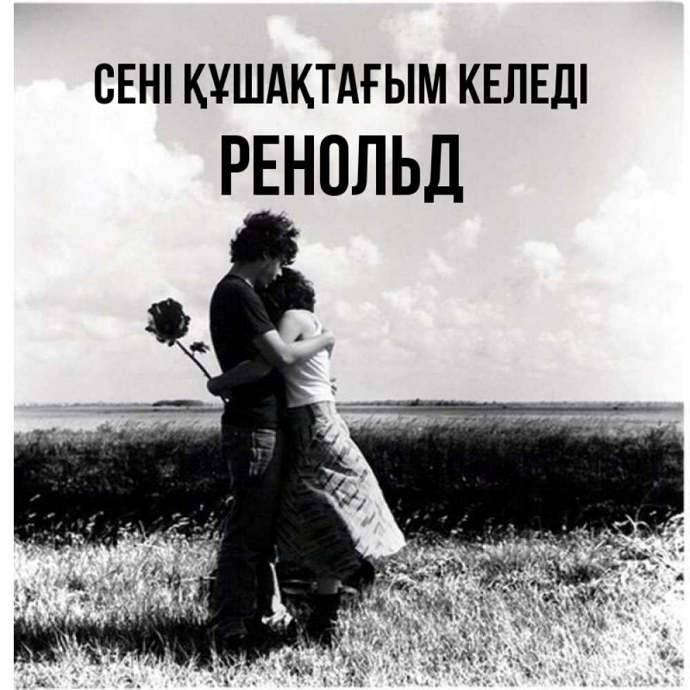 Күн сайын ашық хат с именем, Ренольд сені құшақтағым келеді чернобелое фото Онлайн тегін жүктеп алу тілектері бар керемет карта 